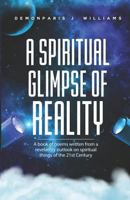 The Spiritual Glimpse of Reality: A book of poems written from a revelatory outlook on spiritual things of the 21st Century 1726808181 Book Cover