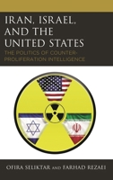 Iran, Israel, and the United States: The Politics of Counter-Proliferation Intelligence 1498569757 Book Cover