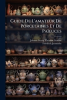 Guide De L'amateur De Porcelaines Et De Païeuces: (y Com Pris Grès Et Terres Unites) Collection Complète Des Marque De Porcelaine Et De Païeuces Connues Pusque'à Présent... 1272112578 Book Cover