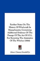 Further Notes on the History of Witchcraft in Massachusetts: Containing Additional Evidence of the Passage of the Act of 1711, for Reversing the Attainders of the Witches 1436855470 Book Cover