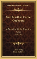 Aunt Martha’s Corner Cupboard: A Story For Little Boys And Girls 1248037006 Book Cover