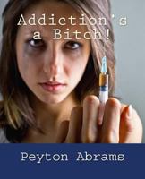 Addiction's a Bitch! 1543276210 Book Cover