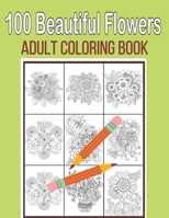 100 Beautiful Flowers Adult Coloring Book: An Adult Coloring Book Featuring Flowers, Vases, Bunches, Bouquets, Wreaths, Swirls, Patterns, Decorations, B093N2DJM7 Book Cover