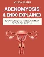 ADENOMYOSIS & ENDO EXPLAINED: Symptoms, Diagnosis, and Daily Relief Tools for Pelvic Pain Conditions B0FWJ1GL7J Book Cover