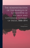 The Administration of the Marquis of Lansdowne as Viceroy and Governor-general of India, 1888-1894 1017952639 Book Cover