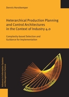 Heterarchical Production Planning and Control Architectures in the Context of Industry 4.0: Complexity-Based Selection and Guidance for Implementation 3832556915 Book Cover