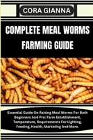 COMPLETE MEAL WORMS FARMING GUIDE: Essential Guide On Raising Meal Worms For Both Beginners And Pro: Farm Establishment, Temperature, Requirements For Lighting, Feeding, Health, Marketing And More. B0CMV6YLXY Book Cover