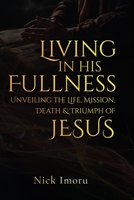 Living In His Fullness: Unveiling the Life, Mission, Death, and Triumph of Jesus 1989291031 Book Cover
