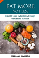Eat More Not Less: HОW TO BООЅT METABOLISM THROUGH EXERCISE АND BURN FAT *lose weight and belly fat 'for me B0988QJ48W Book Cover
