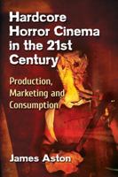 Hardcore Horror Cinema in the 21st Century: Production, Marketing and Consumption 1476668884 Book Cover