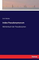 Index Pseudonyrum: W�rterbuch Der Pseudonymen Oder Verzeichniss Aller Autoren, Die Sich Falscher Namen Bedienten (Classic Reprint) 0270312099 Book Cover