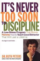 It's Never Too Soon to Discipline: A Low-Stress Program That Shows Parents How to Teach Good Behavior that will Last a Lifetime 1582380341 Book Cover