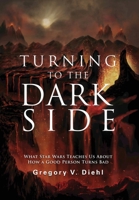 Turning to the Dark Side: What Star Wars Teaches Us About How a Good Person Turns Bad 196999505X Book Cover