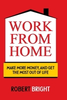 Work From Home: Make More Money, and Get the Most Out of Life B0BW2GFQXK Book Cover