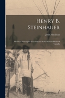 Henry B. Steinhauer: His Work Among the Cree Indians of the Western Plains of Canada 1014965209 Book Cover
