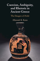 Coercion, Ambiguity, and Rhetoric in Ancient Greece: The Dangers of Peitho 1009656872 Book Cover