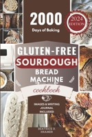 Gluten-Free Sourdough Bread Machine Cookbook: A Beginner's Step-By-Step Guide To Baking Homemade Irresistible No-Wheat Loaves With Your Bread Maker B0CTT5XRX8 Book Cover