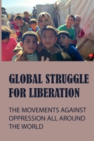 Global Struggle For Liberation: The Movements Against Oppression All Around The World: Liberation Struggles B095PMJ8CG Book Cover