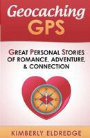 Geocaching GPS: Great Personal Stories of Romance, Adventure, &amp; Connection 1512258091 Book Cover