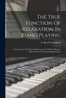 The True Function Of Relaxation In Piano Playing: A Treatise On The Psycho-physical Aspect Of Piano Playing, With Exercises For Acquiring Relaxation 101664177X Book Cover