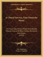 A Choral Service, Eine Deutsche Messe: For Four Solo Voices, Mixed And Double Chorus, Chorus Of Boys' Voices, Orchestra And Organ 1168084695 Book Cover