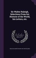 Sir Walter Raleigh Selections from His Historie of the World, His Letters 1359731067 Book Cover