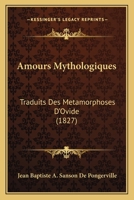 Amours Mythologiques: Traduits Des Metamorphoses D'Ovide (1827) 1168060044 Book Cover