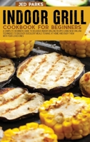 Indoor Grill Cookbook For Beginners: A Complete Beginners Guide To Delicious Indoor Grilling Recipes Using New Grilling Techniques To Discover Succulent Meals To Make At Home And Enjoy Them With Your  1801869480 Book Cover