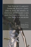The Plea of Clarence Darrow, August 22nd, 23rd & 25th, MCMXXIII, in Defense of Richard Loeb and Nathan Leopold, Jr., on Trial for Murder 1014391644 Book Cover