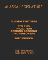 ALASKA STATUTES TITLE 33 PROBATION PRISONS PARDONS AND PRISONERS 2020 EDITION: WEST HARTFORD LEGAL PUBLISHING B089D28V38 Book Cover