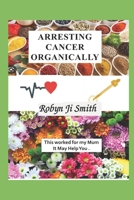 Arresting Cancer Organically: This worked for my mum it may work for you. B0BZF563ZP Book Cover