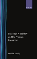 Frederick William IV and the Prussian Monarchy 1840-1861 0198204302 Book Cover
