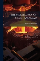 The Metallurgy of Silver and Lead: A Description of the Ores: Their Assay and Treatment, and Valuable Constituents 1276659253 Book Cover