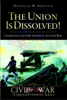 The Union is Dissolved!: Charleston and Fort Sumter in the Civil War 1596295732 Book Cover