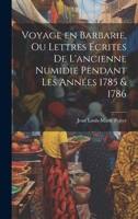 Voyage en Barbarie, ou Lettres écrites de l'ancienne Numidie pendant les années 1785 & 1786 (French Edition) 1019839740 Book Cover