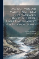 Das Buch von der Malerei. Nach dem Codex vaticanus (Urbinas) 1270, hrsg., übers. und erläutert von Heinrich Ludwig 1021463345 Book Cover