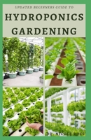 UPDATED BEGINNERS GUIDE TO HYDROPONICS GARDENING: The complete beginners guide into growing vegetables, herbs and fruits at home without using soil the easy, fast and affordable ways. B089CWQWCX Book Cover
