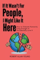 If It Wasn't For People, I Might Like It Here: How to Tolerate Humanity Long Enough to Accidentally Love It 1775034070 Book Cover