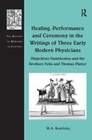 Healing, Performance and Ceremony in the Writings of Three Early Modern Physicians: Hippolytus Guarinonius and the Brothers Felix and Thomas Platter 1138254118 Book Cover