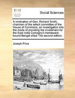 A vindication of Gen. Richard Smith, chairman of the select committee of the House of Commons, an investigation into the mode of providing the ... Bengal ships The second edition. 1171037058 Book Cover