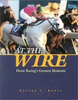 At the Wire: Horse Racing's Greatest Moments 158150070X Book Cover