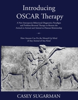 Introducing OSCAR Therapy: A New Interspecies Behavioral-Diagnostics Paradigm and Problem-Reversal Therapy to Restore the Animal-to-Animal and ... the Messed-Up Mind of Any Animal of Any Kind 1088004229 Book Cover