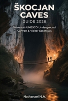 ŠKOCJAN CAVES GUIDE 2026: Slovenia’s UNESCO Underground Canyon & Visitor Essentials (The World Explorer Series) B0GFP1SD1V Book Cover