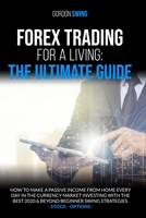 Forex Trading for a Living: The Ultimate Guide: How To Make A Passive Income From Home Every Day In The Currency Market Investing With The Best 2020 & Beyond Beginner Swing Strategies. Stock - Options B086C54XDT Book Cover