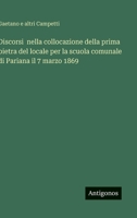Discorsi nella collocazione della prima pietra del locale per la scuola comunale di Pariana il 7 marzo 1869 (Italian Edition) 3563227802 Book Cover