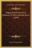 ... Wagon Road From Fort Defiance To The Colorado River: Letter From The Secretary Of War, Transmitting The Report Of The Superintendant Of The Wagon Road From Fort Defiance To The Colorado River 1016645449 Book Cover