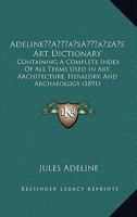 Adeline's Art Dictionary: Containing a Complete Index of All Terms Used in Art, Architecture, Heraldry, and Archaeology 1014038820 Book Cover