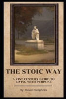 The Stoic Way A 21st Century Guide to Living with Purpose B0BT8BF8ZW Book Cover