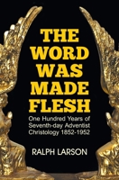 The Word Was Made Flesh: One Hundred Years of Seventh-Day Adventist Christology 1479605212 Book Cover