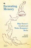 Excavating Memory: Bilge Karasu’s Istanbul and Walter Benjamin’s Berlin 1644694425 Book Cover